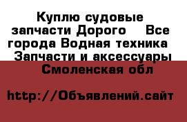 Куплю судовые запчасти Дорого! - Все города Водная техника » Запчасти и аксессуары   . Смоленская обл.